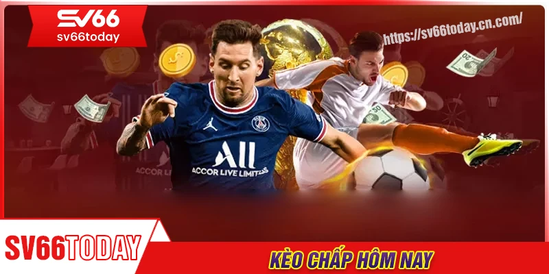 Kèo chấp hôm nay - Cập nhật tỷ lệ chuẩn xác trước giờ bóng lăn
